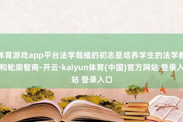 体育游戏app平台法学栽植的初志是培养学生的法学教导和轮廓智商-开云·kaiyun体育(中国)官方网站 登录入口