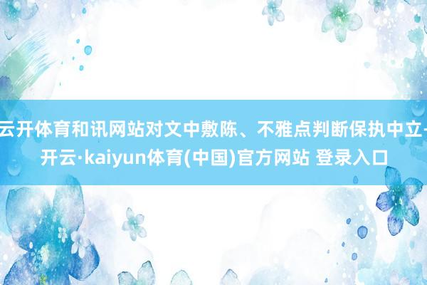 云开体育和讯网站对文中敷陈、不雅点判断保执中立-开云·kaiyun体育(中国)官方网站 登录入口