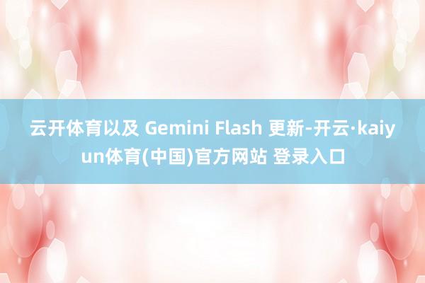 云开体育以及 Gemini Flash 更新-开云·kaiyun体育(中国)官方网站 登录入口