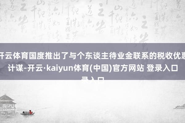开云体育国度推出了与个东谈主待业金联系的税收优惠计谋-开云·kaiyun体育(中国)官方网站 登录入口