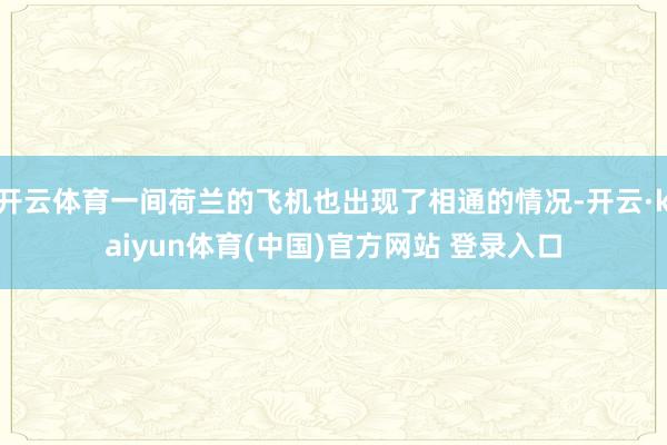 开云体育一间荷兰的飞机也出现了相通的情况-开云·kaiyun体育(中国)官方网站 登录入口