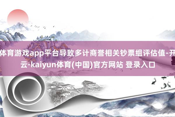 体育游戏app平台导致多计商誉相关钞票组评估值-开云·kaiyun体育(中国)官方网站 登录入口