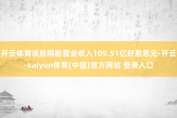 开云体育该股隔断营业收入109.51亿好意思元-开云·kaiyun体育(中国)官方网站 登录入口