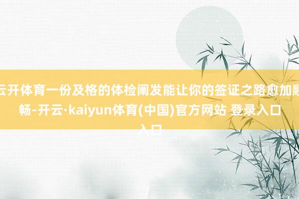 云开体育一份及格的体检阐发能让你的签证之路愈加顺畅-开云·kaiyun体育(中国)官方网站 登录入口