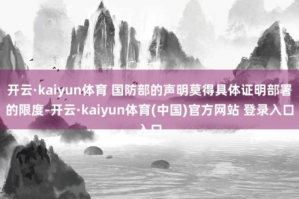 开云·kaiyun体育 国防部的声明莫得具体证明部署的限度-开云·kaiyun体育(中国)官方网站 登录入口