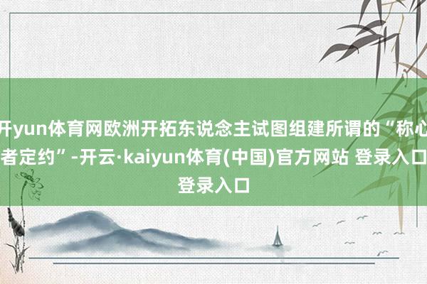 开yun体育网欧洲开拓东说念主试图组建所谓的“称心者定约”-开云·kaiyun体育(中国)官方网站 登录入口