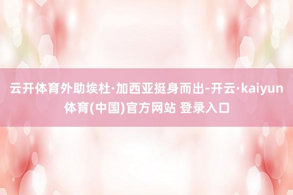 云开体育外助埃杜·加西亚挺身而出-开云·kaiyun体育(中国)官方网站 登录入口
