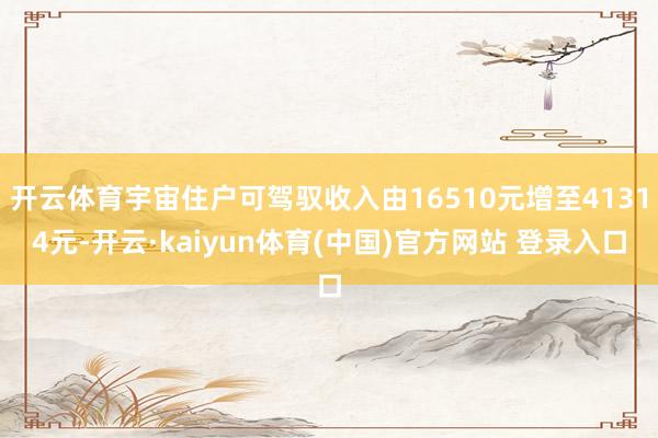 开云体育宇宙住户可驾驭收入由16510元增至41314元-开云·kaiyun体育(中国)官方网站 登录入口