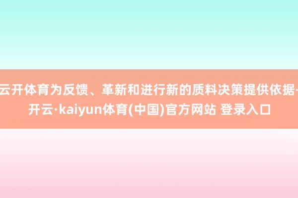云开体育为反馈、革新和进行新的质料决策提供依据-开云·kaiyun体育(中国)官方网站 登录入口