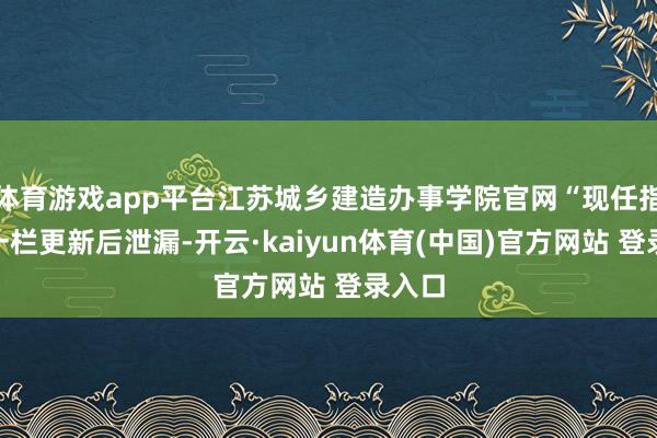 体育游戏app平台江苏城乡建造办事学院官网“现任指引”一栏更新后泄漏-开云·kaiyun体育(中国)官方网站 登录入口