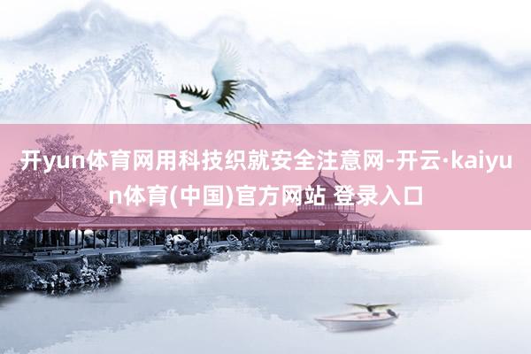 开yun体育网用科技织就安全注意网-开云·kaiyun体育(中国)官方网站 登录入口