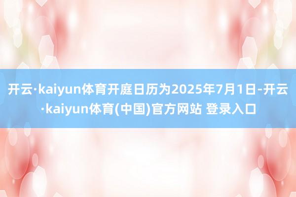 开云·kaiyun体育开庭日历为2025年7月1日-开云·kaiyun体育(中国)官方网站 登录入口