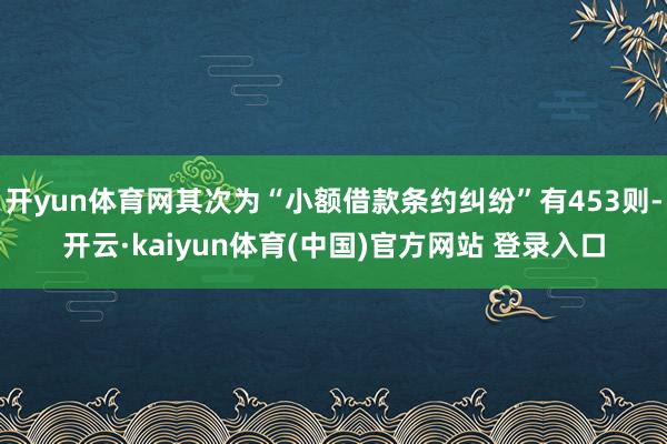 开yun体育网其次为“小额借款条约纠纷”有453则-开云·kaiyun体育(中国)官方网站 登录入口