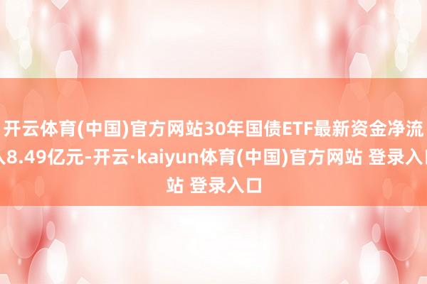 开云体育(中国)官方网站30年国债ETF最新资金净流入8.49亿元-开云·kaiyun体育(中国)官方网站 登录入口