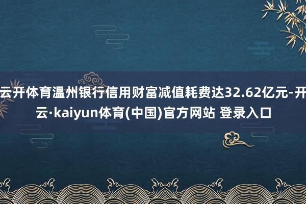 云开体育温州银行信用财富减值耗费达32.62亿元-开云·kaiyun体育(中国)官方网站 登录入口