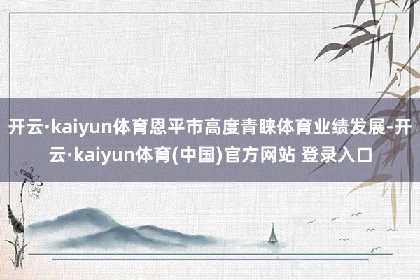开云·kaiyun体育恩平市高度青睐体育业绩发展-开云·kaiyun体育(中国)官方网站 登录入口