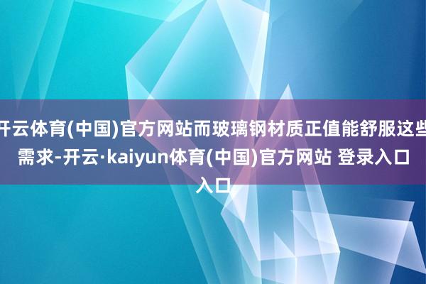 开云体育(中国)官方网站而玻璃钢材质正值能舒服这些需求-开云·kaiyun体育(中国)官方网站 登录入口