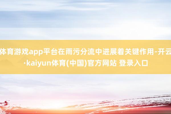 体育游戏app平台在雨污分流中进展着关键作用-开云·kaiyun体育(中国)官方网站 登录入口