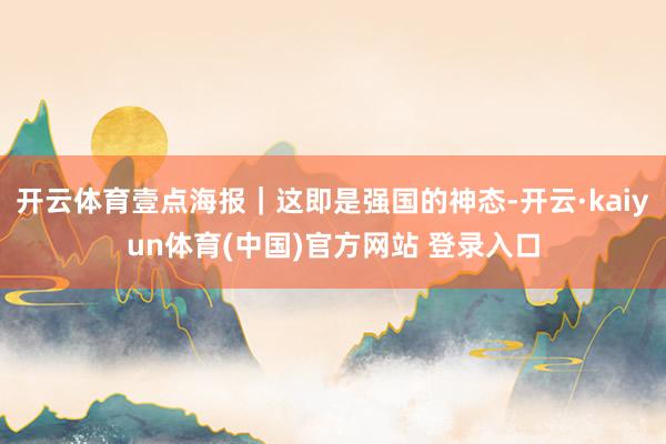 开云体育壹点海报｜这即是强国的神态-开云·kaiyun体育(中国)官方网站 登录入口