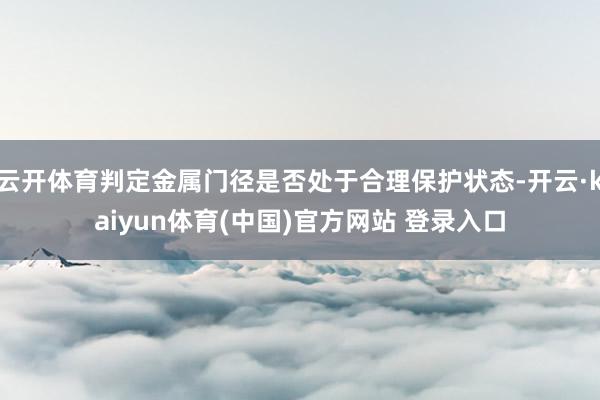 云开体育判定金属门径是否处于合理保护状态-开云·kaiyun体育(中国)官方网站 登录入口