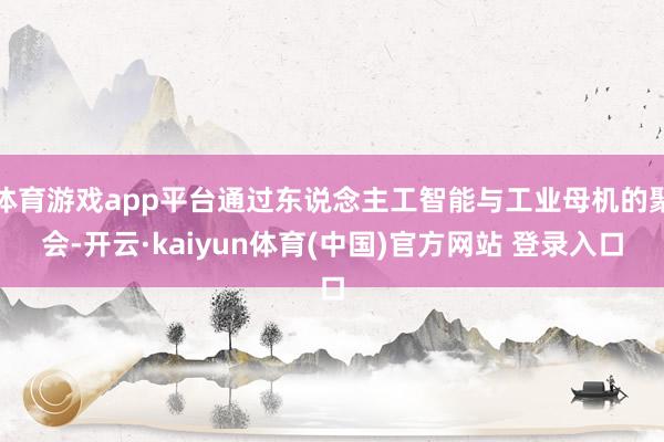 体育游戏app平台通过东说念主工智能与工业母机的聚会-开云·kaiyun体育(中国)官方网站 登录入口