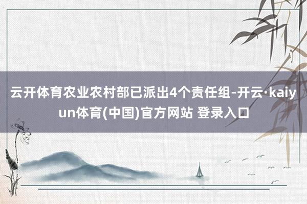 云开体育农业农村部已派出4个责任组-开云·kaiyun体育(中国)官方网站 登录入口