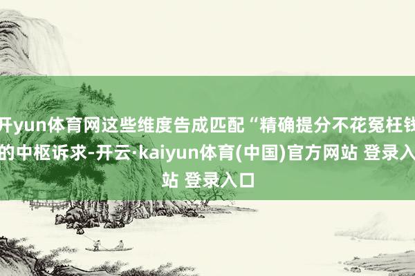 开yun体育网这些维度告成匹配“精确提分不花冤枉钱”的中枢诉求-开云·kaiyun体育(中国)官方网站 登录入口