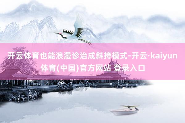 开云体育也能浪漫诊治成斜挎模式-开云·kaiyun体育(中国)官方网站 登录入口