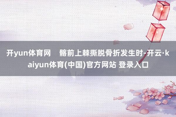 开yun体育网    髂前上棘撕脱骨折发生时-开云·kaiyun体育(中国)官方网站 登录入口