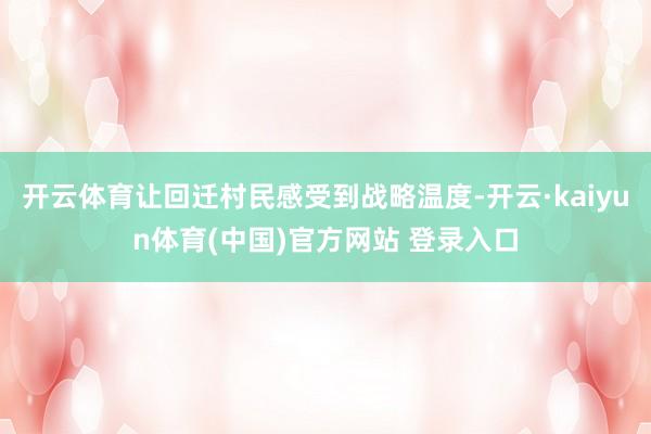 开云体育让回迁村民感受到战略温度-开云·kaiyun体育(中国)官方网站 登录入口