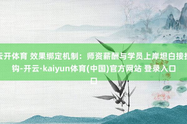 云开体育 效果绑定机制：师资薪酬与学员上岸坦白接挂钩-开云·kaiyun体育(中国)官方网站 登录入口