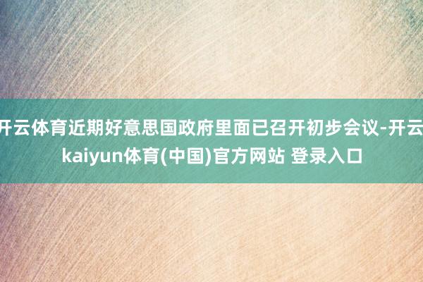 开云体育近期好意思国政府里面已召开初步会议-开云·kaiyun体育(中国)官方网站 登录入口
